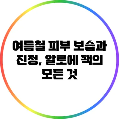 여름철 피부 보습과 진정, 알로에 팩의 모든 것