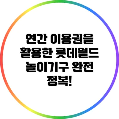 연간 이용권을 활용한 롯데월드 놀이기구 완전 정복!