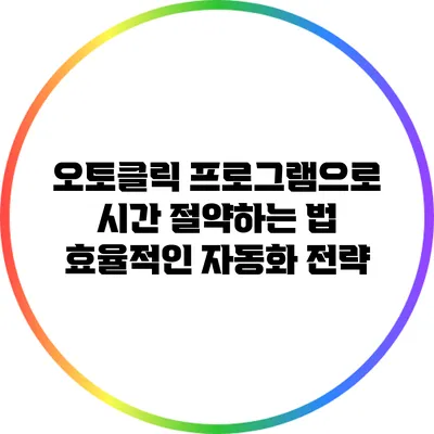 오토클릭 프로그램으로 시간 절약하는 법: 효율적인 자동화 전략