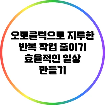 오토클릭으로 지루한 반복 작업 줄이기: 효율적인 일상 만들기