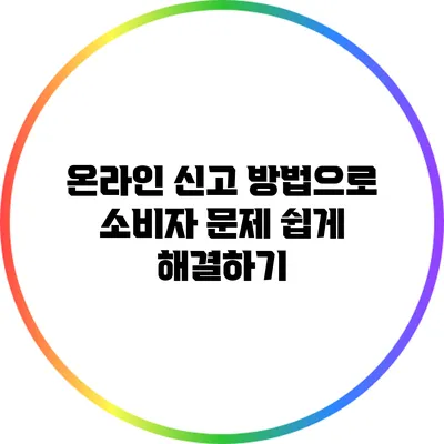 온라인 신고 방법으로 소비자 문제 쉽게 해결하기