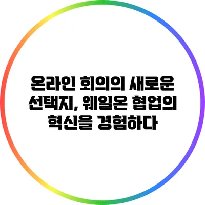 온라인 회의의 새로운 선택지, 웨일온: 협업의 혁신을 경험하다