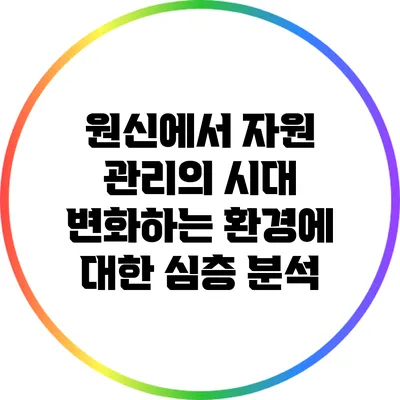 원신에서 자원 관리의 시대 변화하는 환경에 대한 심층 분석
