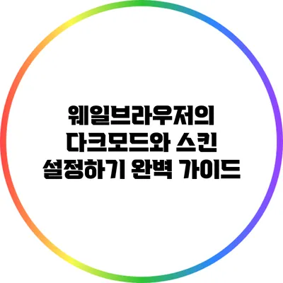 웨일브라우저의 다크모드와 스킨 설정하기: 완벽 가이드