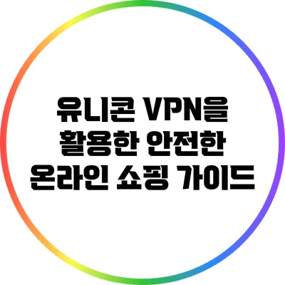 유니콘 VPN을 활용한 안전한 온라인 쇼핑 가이드