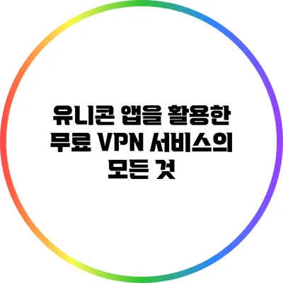 유니콘 앱을 활용한 무료 VPN 서비스의 모든 것