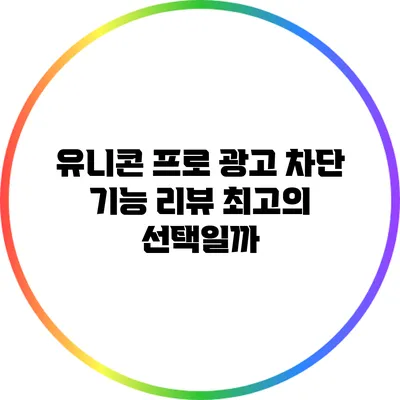 유니콘 프로 광고 차단 기능 리뷰: 최고의 선택일까?