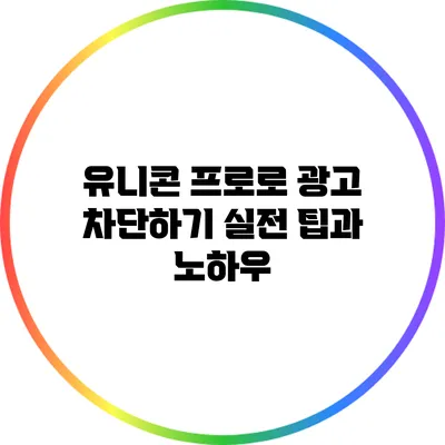 유니콘 프로로 광고 차단하기: 실전 팁과 노하우