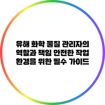 유해 화학 물질 관리자의 역할과 책임: 안전한 작업 환경을 위한 필수 가이드