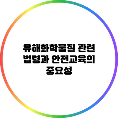 유해화학물질 관련 법령과 안전교육의 중요성
