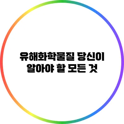 유해화학물질: 당신이 알아야 할 모든 것