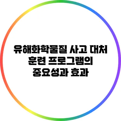 유해화학물질 사고 대처 훈련 프로그램의 중요성과 효과