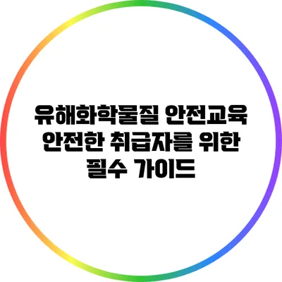 유해화학물질 안전교육: 안전한 취급자를 위한 필수 가이드