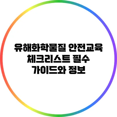유해화학물질 안전교육 체크리스트: 필수 가이드와 정보