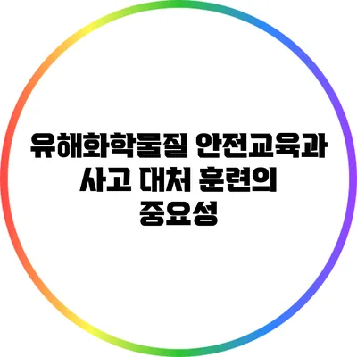 유해화학물질 안전교육과 사고 대처 훈련의 중요성
