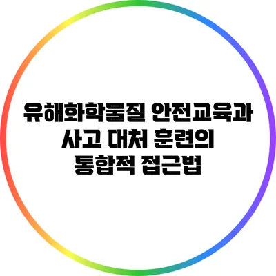 유해화학물질 안전교육과 사고 대처 훈련의 통합적 접근법