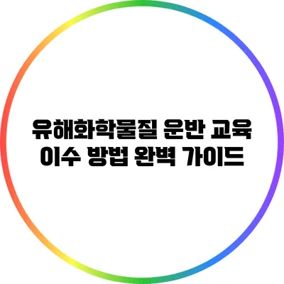 유해화학물질 운반 교육 이수 방법 완벽 가이드