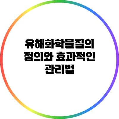 유해화학물질의 정의와 효과적인 관리법