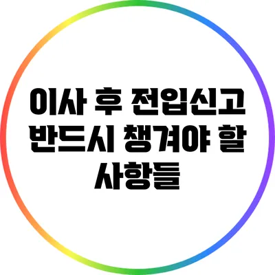 이사 후 전입신고: 반드시 챙겨야 할 사항들