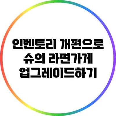 인벤토리 개편으로 슈의 라면가게 업그레이드하기