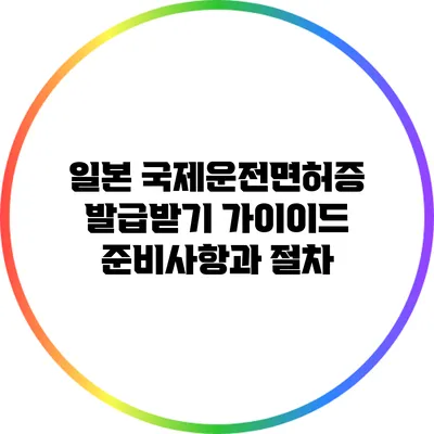 일본 국제운전면허증 발급받기 가이이드: 준비사항과 절차