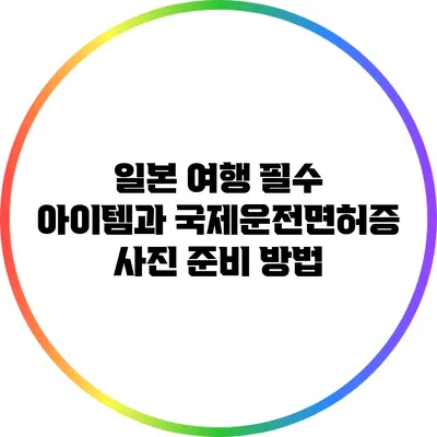일본 여행 필수 아이템과 국제운전면허증 사진 준비 방법
