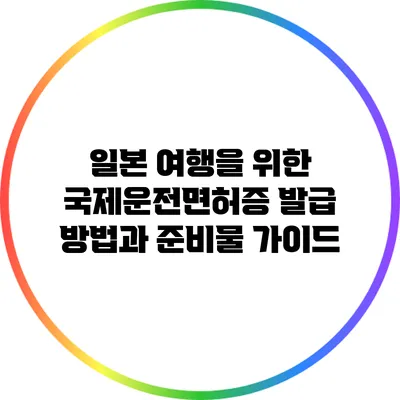 일본 여행을 위한 국제운전면허증 발급 방법과 준비물 가이드