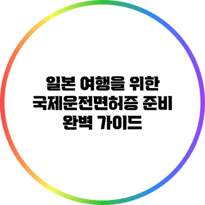 일본 여행을 위한 국제운전면허증 준비 완벽 가이드
