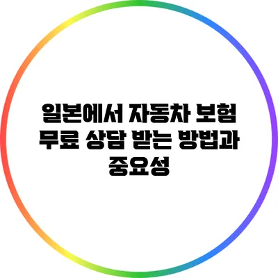 일본에서 자동차 보험 무료 상담 받는 방법과 중요성