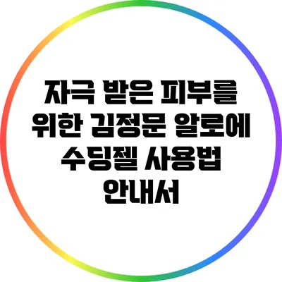 자극 받은 피부를 위한 김정문 알로에 수딩젤 사용법 안내서