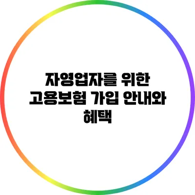 자영업자를 위한 고용보험 가입 안내와 혜택