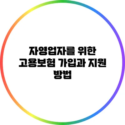 자영업자를 위한 고용보험 가입과 지원 방법