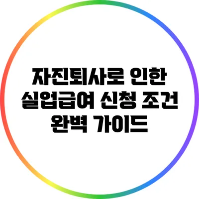 자진퇴사로 인한 실업급여 신청 조건 완벽 가이드