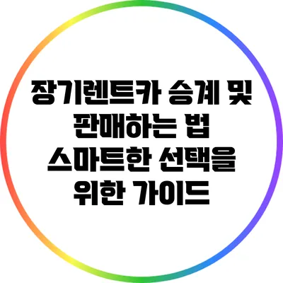 장기렌트카 승계 및 판매하는 법: 스마트한 선택을 위한 가이드