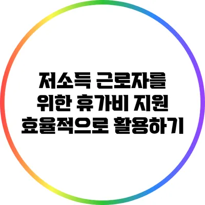 저소득 근로자를 위한 휴가비 지원: 효율적으로 활용하기