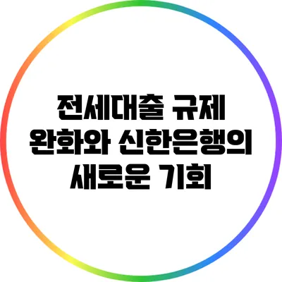 전세대출 규제 완화와 신한은행의 새로운 기회