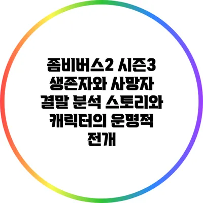 좀비버스2 시즌3 생존자와 사망자 결말 분석: 스토리와 캐릭터의 운명적 전개