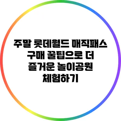 주말 롯데월드 매직패스 구매 꿀팁으로 더 즐거운 놀이공원 체험하기