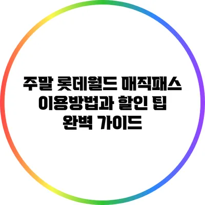 주말 롯데월드 매직패스 이용방법과 할인 팁 완벽 가이드