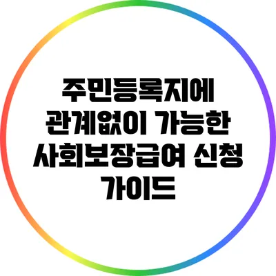 주민등록지에 관계없이 가능한 사회보장급여 신청 가이드