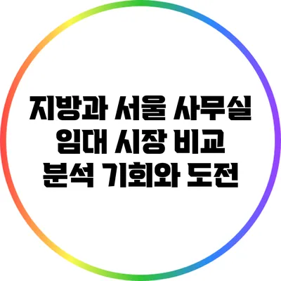 지방과 서울 사무실 임대 시장 비교 분석: 기회와 도전