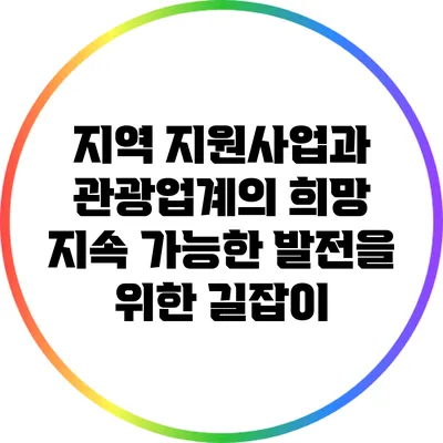 지역 지원사업과 관광업계의 희망: 지속 가능한 발전을 위한 길잡이