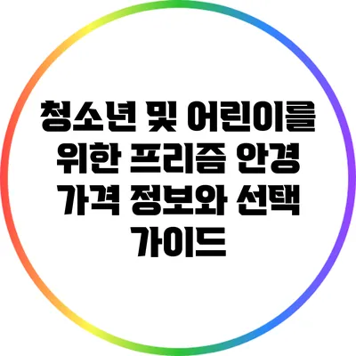 청소년 및 어린이를 위한 프리즘 안경 가격 정보와 선택 가이드