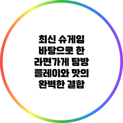 최신 슈게임 바탕으로 한 라면가게 탐방: 플레이와 맛의 완벽한 결합