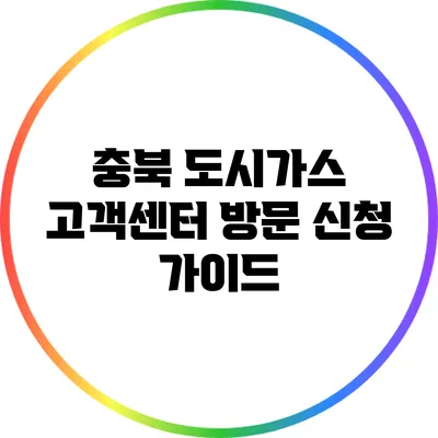 충북 도시가스 고객센터 방문 신청 가이드