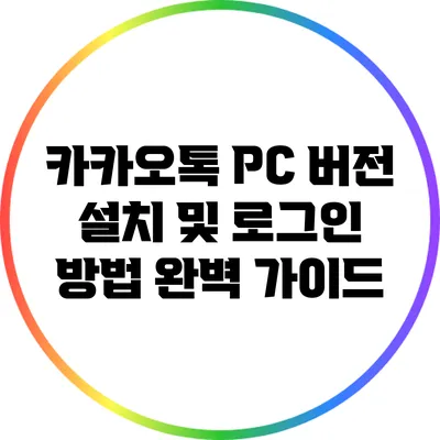 카카오톡 PC 버전 설치 및 로그인 방법 완벽 가이드