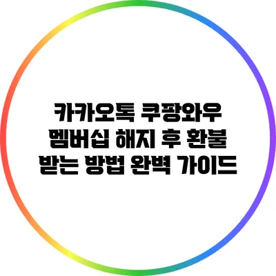 카카오톡 쿠팡와우 멤버십 해지 후 환불 받는 방법 완벽 가이드