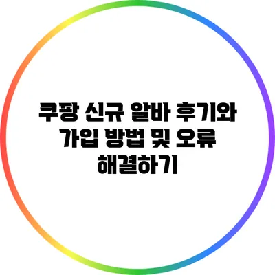 쿠팡 신규 알바 후기와 가입 방법 및 오류 해결하기