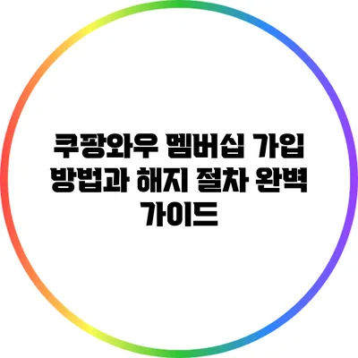 쿠팡와우 멤버십 가입 방법과 해지 절차 완벽 가이드