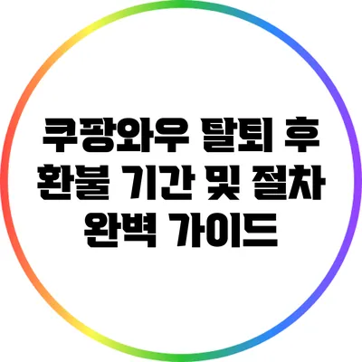 쿠팡와우 탈퇴 후 환불 기간 및 절차 완벽 가이드